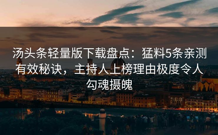 汤头条轻量版下载盘点：猛料5条亲测有效秘诀，主持人上榜理由极度令人勾魂摄魄