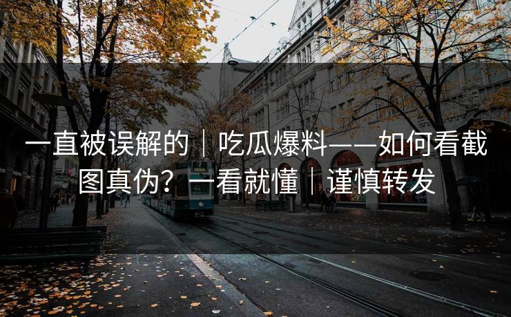 一直被误解的｜吃瓜爆料——如何看截图真伪？一看就懂｜谨慎转发