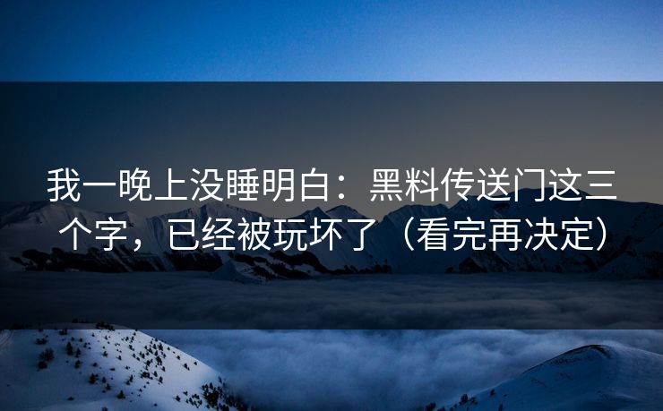 我一晚上没睡明白：黑料传送门这三个字，已经被玩坏了（看完再决定）